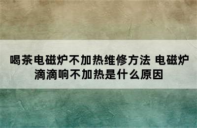 喝茶电磁炉不加热维修方法 电磁炉滴滴响不加热是什么原因